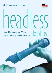 headless (kopflos) - for 3 recorders (soprano, alto, tenor) & 1 tenor-head - Johannes Kobald