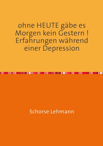 'ohne HEUTE gäbe es Morgen kein Gestern !      Erfahrungen während einer Depression'-Cover