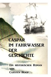 Caspar im Fahrwasser der Geschichte - Es begann, wie eine normale Walfangfahrt nach Grönland ... - Carsten Hoop