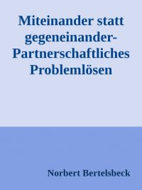 Miteinander statt gegeneinander-Partnerschaftliches Problemlösen - Norbert Bertelsbeck