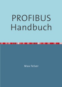 PROFIBUS Handbuch - Eine Sammlung von Erläuterungen zu PROFIBUS Netzwerken - Max Felser