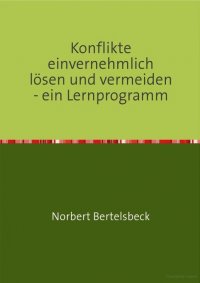 Konflikte einvernehmlich lösen und vermeiden - ein Lernprogramm - Norbert Bertelsbeck