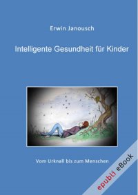 Intelligente Gesundheit für Kinder - Vom Urknall bis zum Mensch - Erwin Janousch