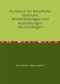 Kursbuch für berufliche Seminare, Weiterbildungen und Ausbildungen                                 - für Einsteiger - - Felix Specht, Regina Specht