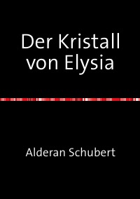 Der Kristall von Elysia - Eine unglaubliche Geschichte aus vergessener Zeit - Alderan Schubert