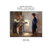 Spielen – ludo ergo sum - Zum Kulturphänomen Spiel(en) - Renate Straetling