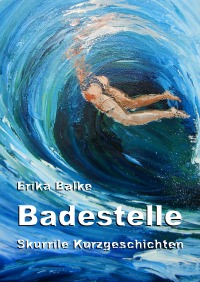 Badestelle - Skurrile Kurzgeschichten und Illustrationen - Erika Balke, Erika Balke