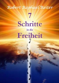 7 Schritte in die Freiheit - Robert Raphael Reiter