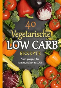 40 Vegetarische Low Carb Rezepte - - auch geeignet für Atkins, Dukan & LOGI - Atkins Diaetplan.de