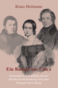 Ein Kampf um Clara - Schumann und Schilling und der Musikzeitschriftenkrieg zwischen Leipzig und Stuttgart - Klaus L. Heitmann