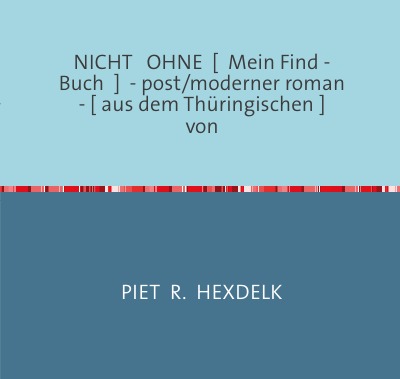 'Cover von NICHT   OHNE  [  Mein Find – Buch  ]  – post/moderner roman  – [ aus dem Thüringischen ]                        von'-Cover