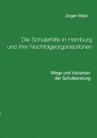 Die Schülerhilfe in Hamburg und ihre Nachfolgeorganisationen - Wege und Varianten der Schulberatung - Jürgen Mietz