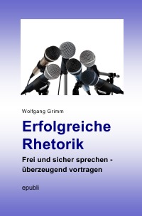 Erfolgreiche Rhetorik - Frei und sicher sprechen - überzeugend vortragen - Wolfgang Grimm