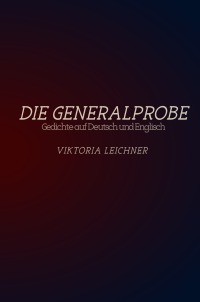 Die Generalprobe - Gedichte auf Deutsch und Englisch - Viktoria Leichner
