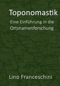 Toponomastik - Eine Einführung in die Ortsnamenforschung - Lino Franceschini