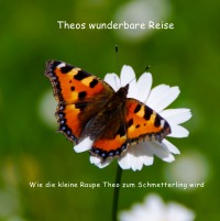 Theos wunderbare Reise - Wie die kleine Raupe Theo zum Schmetterling (kleiner Fuchs) wird - Alina Flüeler