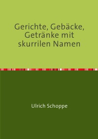 Gerichte, Gebäcke, Getränke mit skurrilen Namen - Ulrich Schoppe