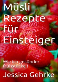 Müsli Rezepte für Einsteiger - Wie ich gesünder frühstücke! - Jessica Gehrke