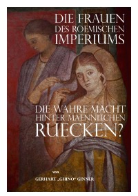 Die Frauen des römischen Imperiums - die wahre Macht hinter männlichen Rücken? - gerhart ginner