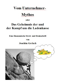 Vom Unternehmer-Mythos - Das Geheimnis der und der Kampf um die Ladenkasse - Joachim Gerlach