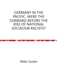 Germany in the Pacific: Were the Germans before the Rise of National Socialism Racists? - A Comment on the December 2007 issue of The Journal of Pacific History - Peter Suren
