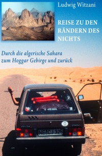 Reise zu den Rändern des Nichts - Durch die algerische Sahara zum Hoggar Gebirge und zurück - Ludwig Witzani