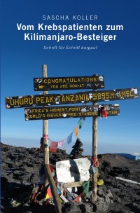 Vom Krebspatienten zum Kilimanjaro-Besteiger - Schritt für Schritt bergauf - Sascha Koller