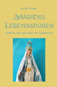 Mariens Lebensspuren - Gedichte über das Leben der Gottesmutter - Andrea Pirringer