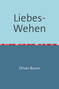 Liebes-Wehen - Von Liebe, Leid und Verführung - Oliver Baum