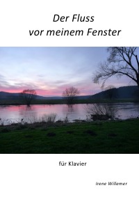 Der Fluss vor meinem Fenster - für Klavier - Irene Willemer, Winfried Willemer, Irene Willemer