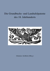 Die Grundbuchs- und Landtafelpatente des 18. Jahrhunderts - Johannes Aichhorn, Johannes Aichhorn
