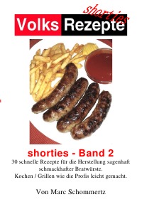 Volksrezepte - Shorties 2 : Bratwurst Rezepte - 30 Rezepte für die Herstellung sagenhaft schmackhafter Bratwürste. - Marc Schommertz