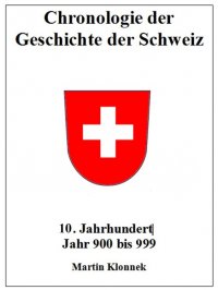 Chronologie Schweiz 10 - Chronologie der Geschichte der Schweiz 10. Jahrhundert Jahr 900-999 - Martin Klonnek