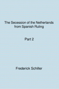 The Secession of the Netherlands from Spanish Ruling Part 2 - Frederick Schiller