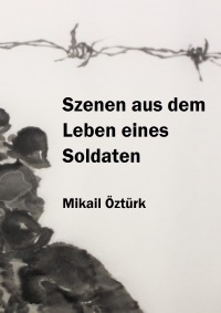 Szenen aus dem Leben eines Soldaten - Mikail Öztürk, Mikail Öztürk