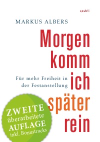 Morgen komm ich später rein - Für mehr Freiheit in der Festanstellung - Zweite überarbeitete Auflage mit Bonustracks - Markus Albers