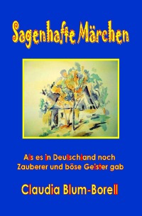 Sagenhafte Märchen - Als es in Deutschland noch Zauberer und böse Geister gab - Claudia Blum-Borell
