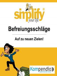 simplify your life - einfacher und glücklicher leben - Themenschwerpunkt: Befreiungsschläge - Werner und Marion Küstenmacher, Yannick Esters, Robert Sasse