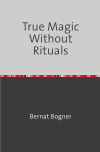True Magic Without Rituals - Bernat Bogner