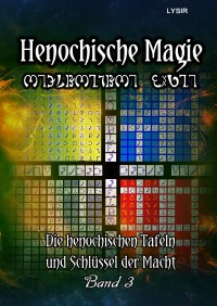 Henochische Magie - BAND 3 - Die henochischen Tafeln und Schlüssel der Macht - Frater Lysir