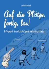 Auf die Plätze, fertig, los! - Erfolgreich ins digitale Sportmarketing starten - Daniel Schöberl