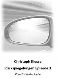 Rückspiegelungen Episode 3 - Vom Töten der Liebe - Christoph Klesse
