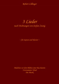 3 Lieder nach Dichtungen von Stefan Zweig - für Sopran und Klavier - Robert Lillinger, Robert Lillinger