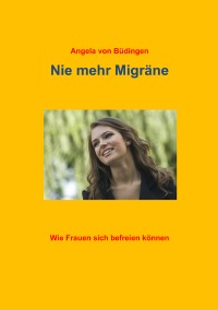 Nie mehr Migräne - Wie Frauen sich befreien können - Angela von Büdingen