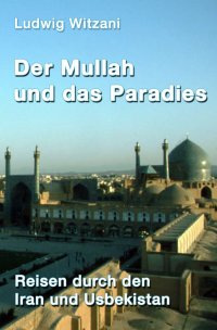 Der Mullah und das Paradies - Reisen durch den Iran und Usbekistan - Ludwig Witzani