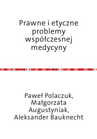 Prawne i etyczne problemy współczesnej medycyny - Paweł Polaczuk, Małgorzata Augustyniak, Aleksander Bauknecht