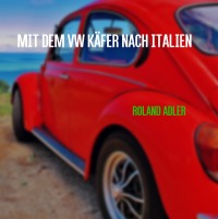 Mit dem VW Käfer nach Italien - Roland Adler