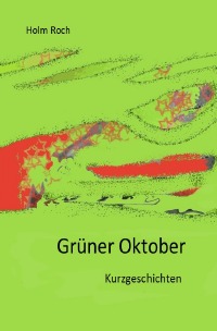 Grüner Oktober - Kurzgeschichten - Holm Roch