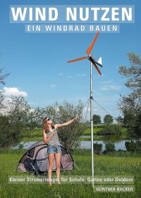 Wind nutzen – ein Windrad bauen - Kleiner Stromerzeuger für Schule, Garten oder Outdoor - Günther Hacker