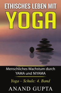 Ethisches Leben mit Yoga: Menschliches Wachstum durch YAMA und NIYAMA - Menschliches Wachstum durch YAMA und NIYAMA - Anand Gupta